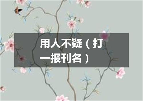 用人不疑（打一报刊名）