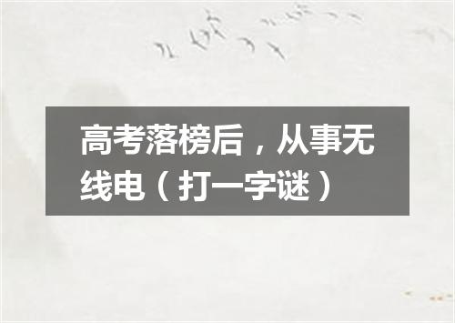 高考落榜后，从事无线电（打一字谜）