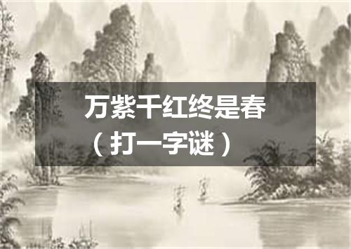 万紫千红终是春（打一字谜）