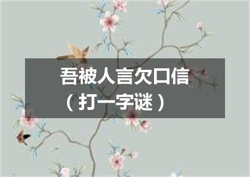 吾被人言欠口信（打一字谜）