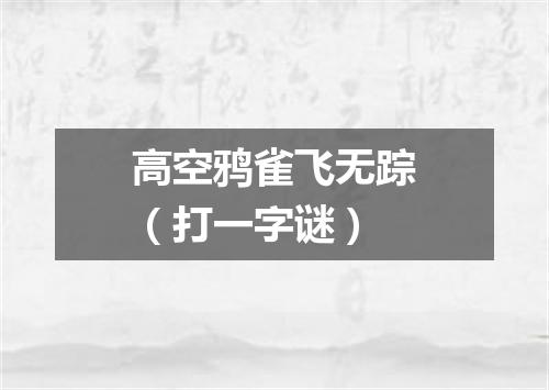 高空鸦雀飞无踪（打一字谜）