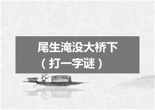 尾生淹没大桥下（打一字谜）