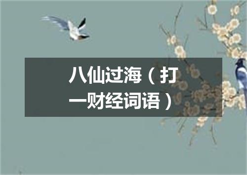 八仙过海（打一财经词语）