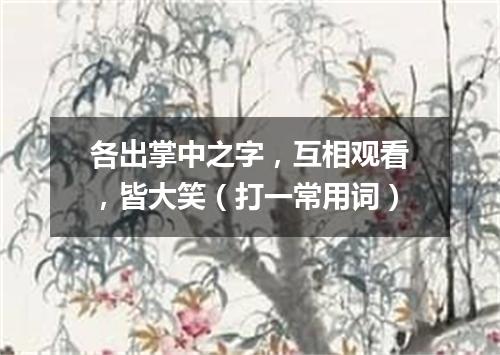 各出掌中之字，互相观看，皆大笑（打一常用词）