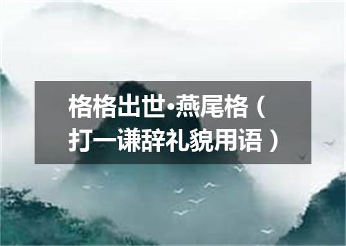 格格出世·燕尾格（打一谦辞礼貌用语）