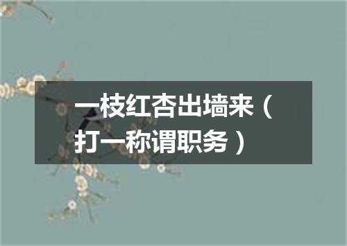 一枝红杏出墙来（打一称谓职务）