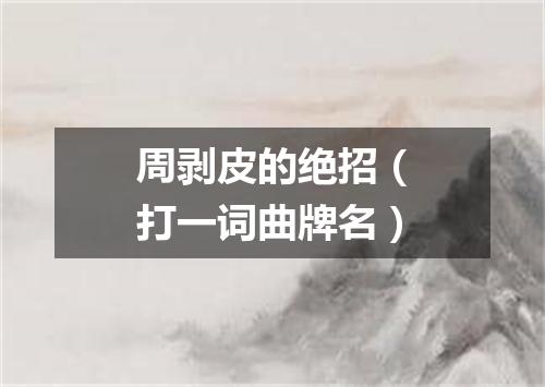 周剥皮的绝招（打一词曲牌名）