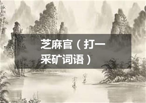 芝麻官（打一采矿词语）