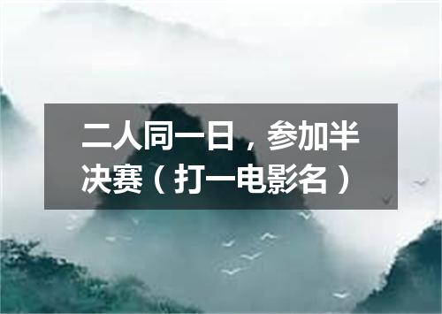 二人同一日，参加半决赛（打一电影名）