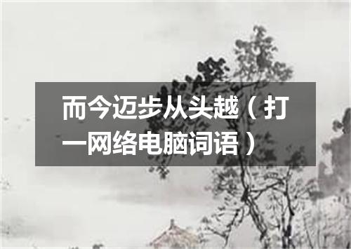 而今迈步从头越（打一网络电脑词语）