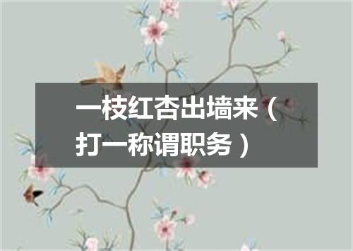 一枝红杏出墙来（打一称谓职务）