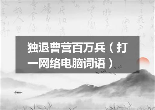 独退曹营百万兵（打一网络电脑词语）