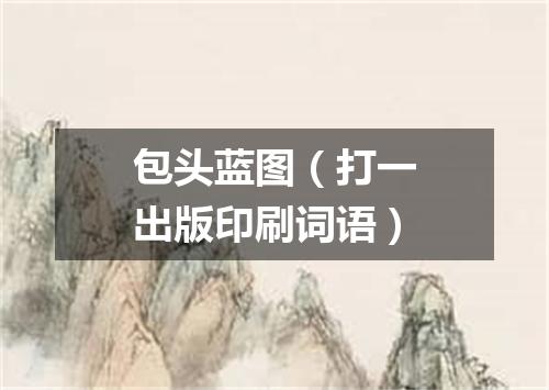 包头蓝图（打一出版印刷词语）