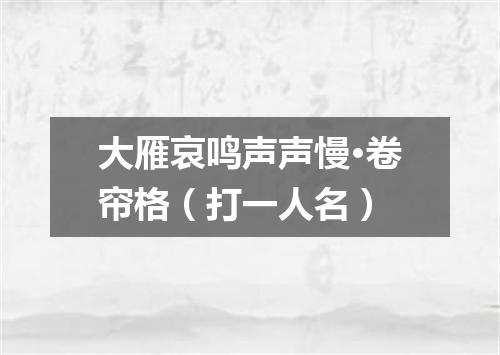 大雁哀鸣声声慢·卷帘格（打一人名）