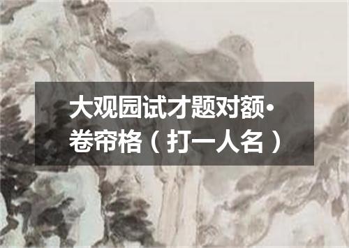 大观园试才题对额·卷帘格（打一人名）