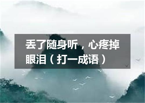 丢了随身听，心疼掉眼泪（打一成语）