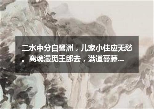 二水中分白鹭洲，儿家小住应无愁。离魂漫觅王郎去，满道蔓藤碍自由。（打一篇目）