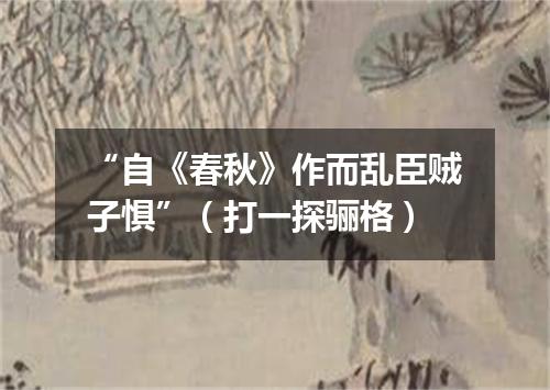 “自《春秋》作而乱臣贼子惧”（打一探骊格）