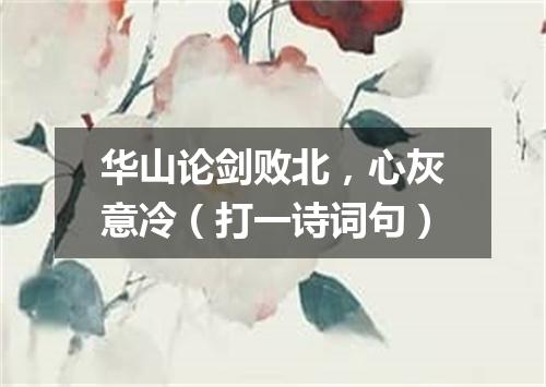 华山论剑败北，心灰意冷（打一诗词句）