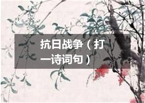 抗日战争（打一诗词句）