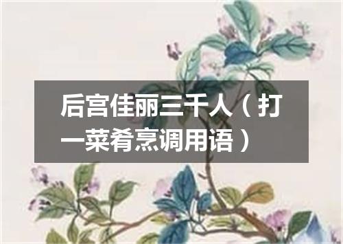 后宫佳丽三千人（打一菜肴烹调用语）