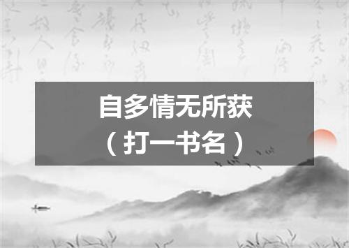 自多情无所获（打一书名）