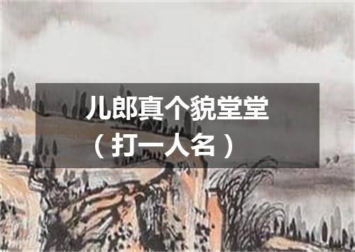 儿郎真个貌堂堂（打一人名）