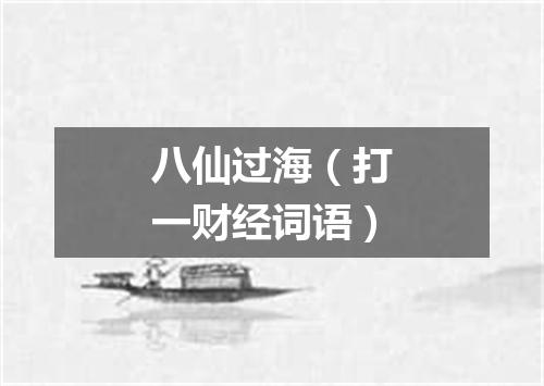 八仙过海（打一财经词语）