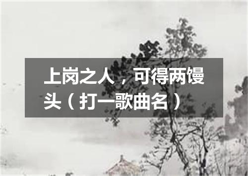 上岗之人，可得两馒头（打一歌曲名）