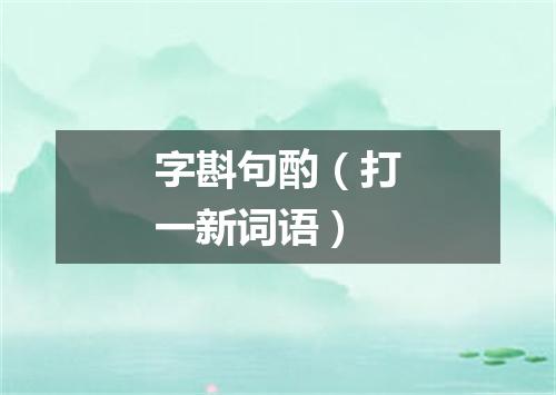 字斟句酌（打一新词语）