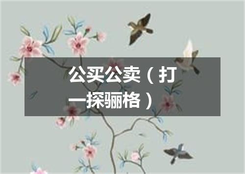 公买公卖（打一探骊格）