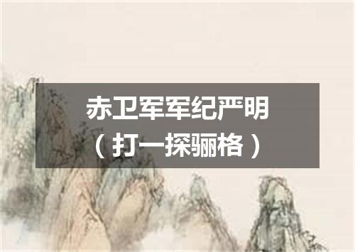 赤卫军军纪严明（打一探骊格）