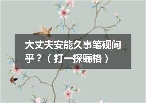 大丈夫安能久事笔砚间乎？（打一探骊格）