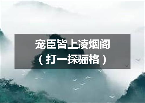 宠臣皆上凌烟阁（打一探骊格）