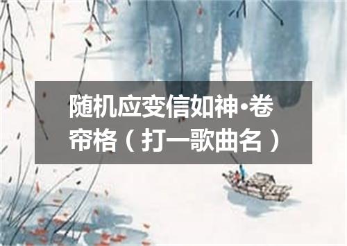 随机应变信如神·卷帘格（打一歌曲名）