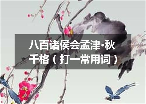 八百诸侯会孟津·秋千格（打一常用词）