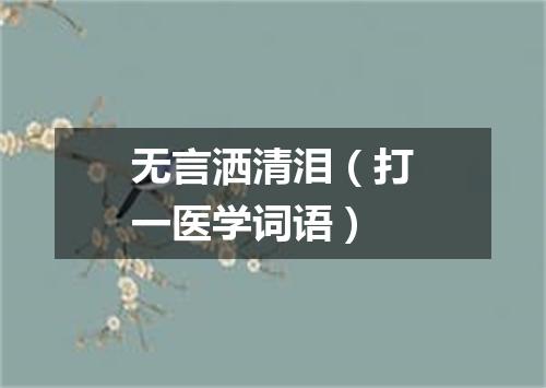 无言洒清泪（打一医学词语）