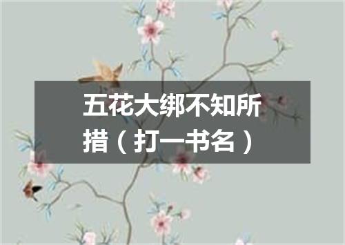 五花大绑不知所措（打一书名）