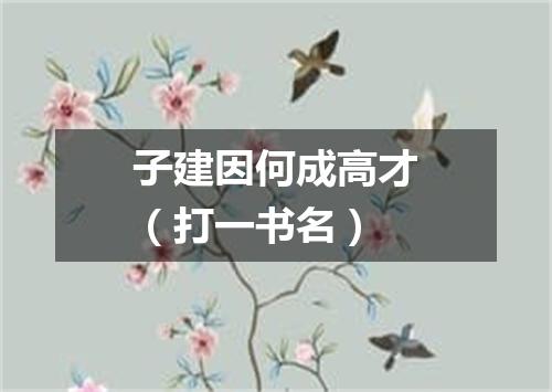 子建因何成高才（打一书名）