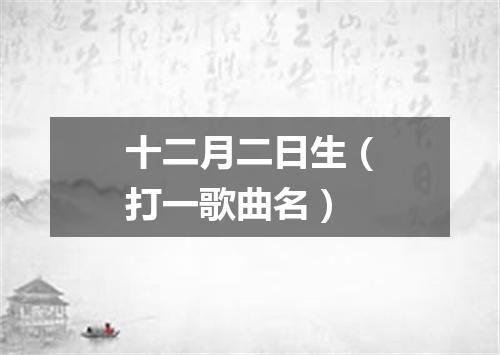 十二月二日生（打一歌曲名）