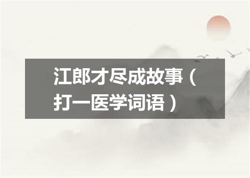 江郎才尽成故事（打一医学词语）