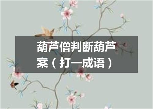 葫芦僧判断葫芦案（打一成语）