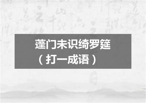 蓬门未识绮罗筵（打一成语）