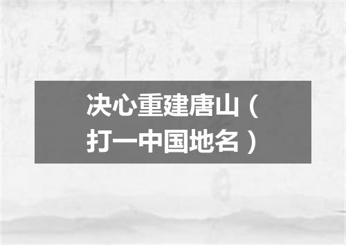 决心重建唐山（打一中国地名）