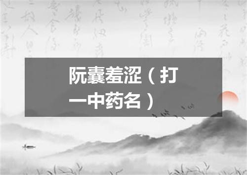 阮囊羞涩（打一中药名）