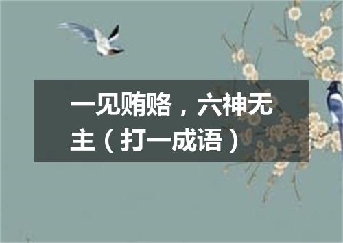 一见贿赂，六神无主（打一成语）