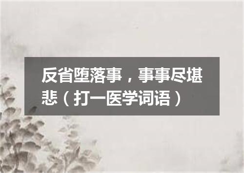 反省堕落事，事事尽堪悲（打一医学词语）