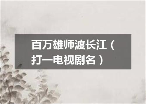 百万雄师渡长江（打一电视剧名）