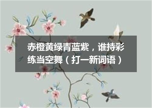 赤橙黄绿青蓝紫，谁持彩练当空舞（打一新词语）