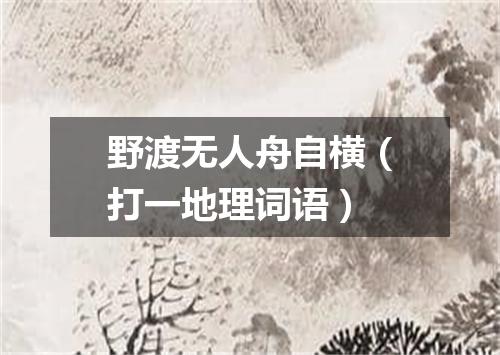 野渡无人舟自横（打一地理词语）